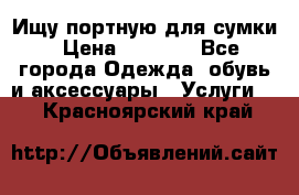 Ищу портную для сумки › Цена ­ 1 000 - Все города Одежда, обувь и аксессуары » Услуги   . Красноярский край